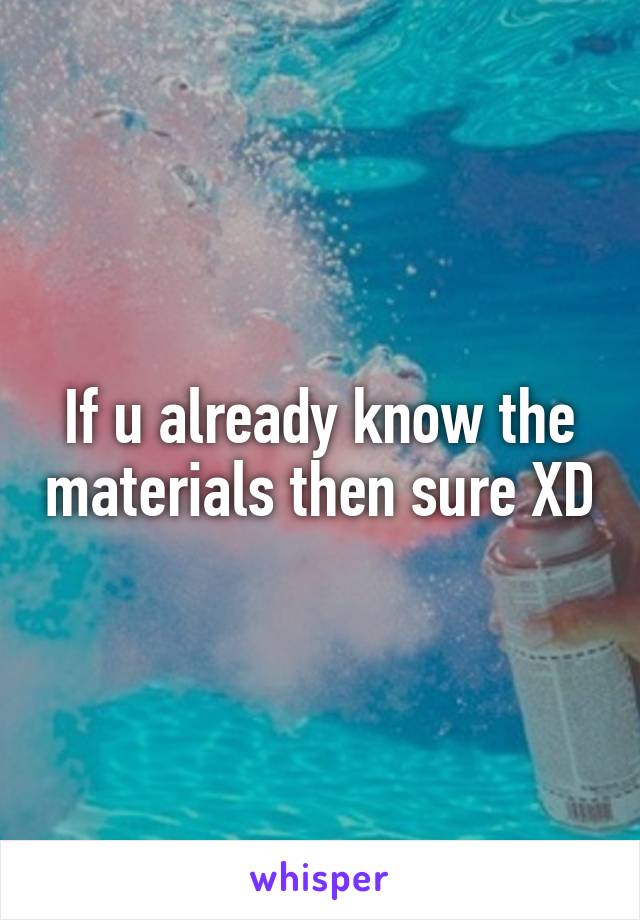 If u already know the materials then sure XD