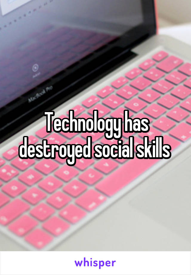 Technology has destroyed social skills 