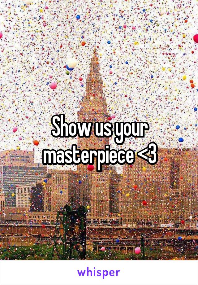 Show us your masterpiece <3