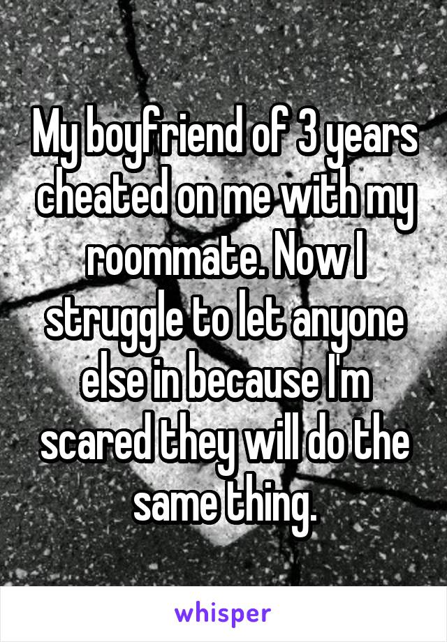 My boyfriend of 3 years cheated on me with my roommate. Now I struggle to let anyone else in because I'm scared they will do the same thing.