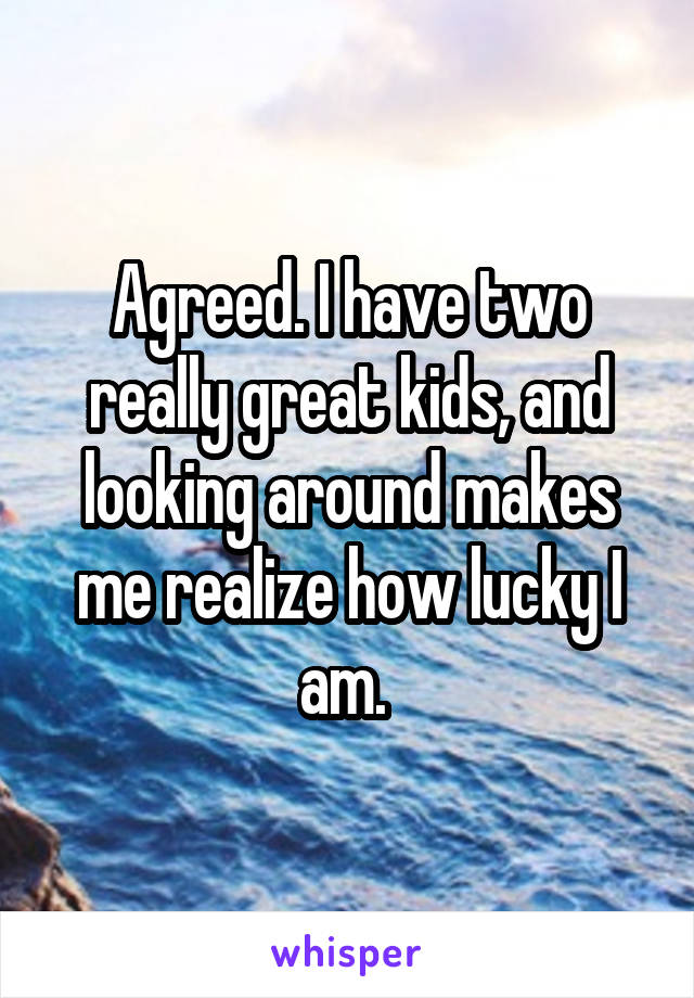 Agreed. I have two really great kids, and looking around makes me realize how lucky I am. 