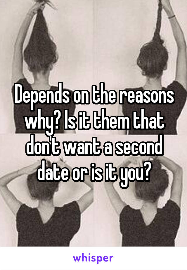 Depends on the reasons why? Is it them that don't want a second date or is it you?