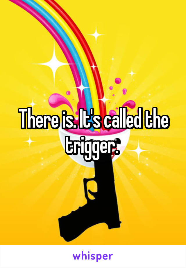 There is. It's called the trigger. 