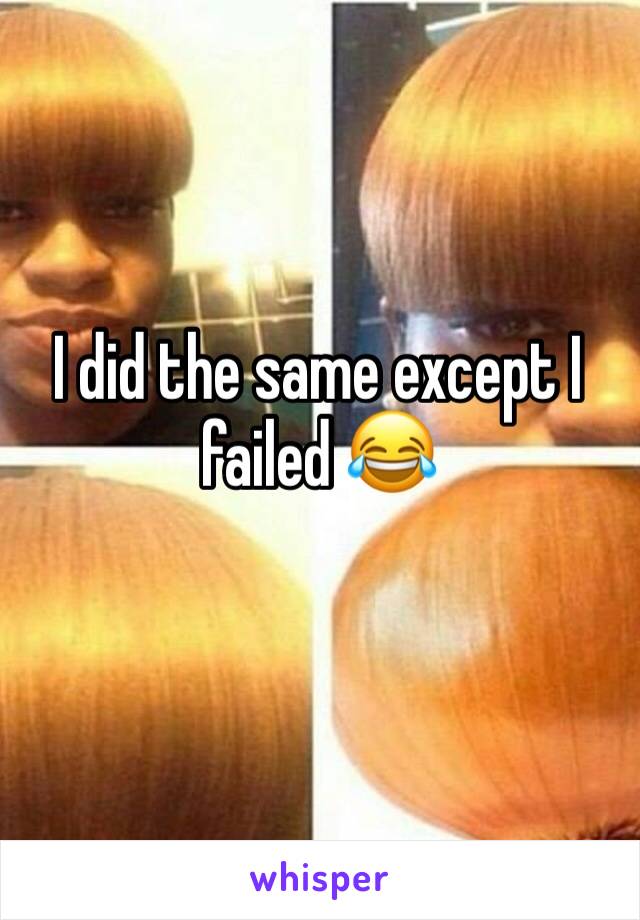 I did the same except I failed 😂