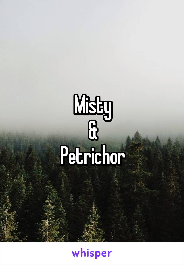 Misty
&
Petrichor