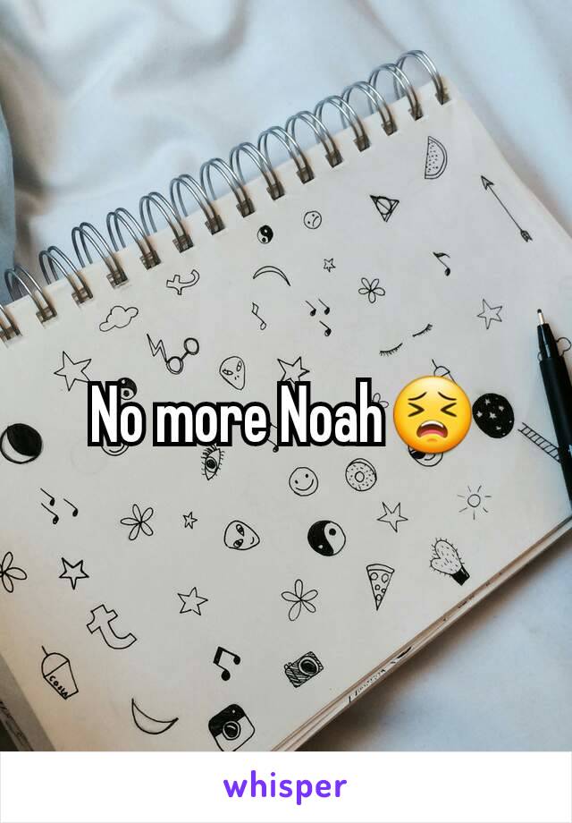 No more Noah😣