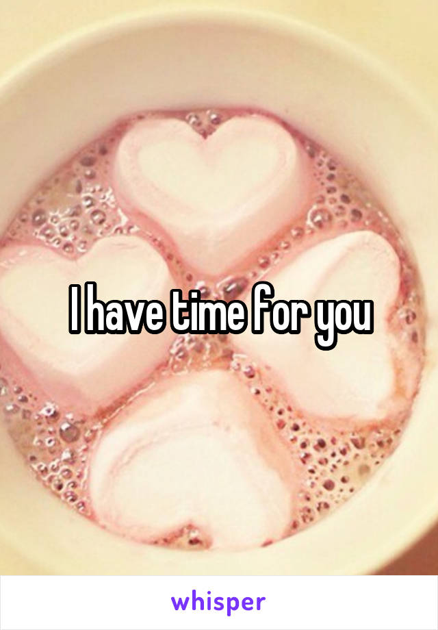 I have time for you