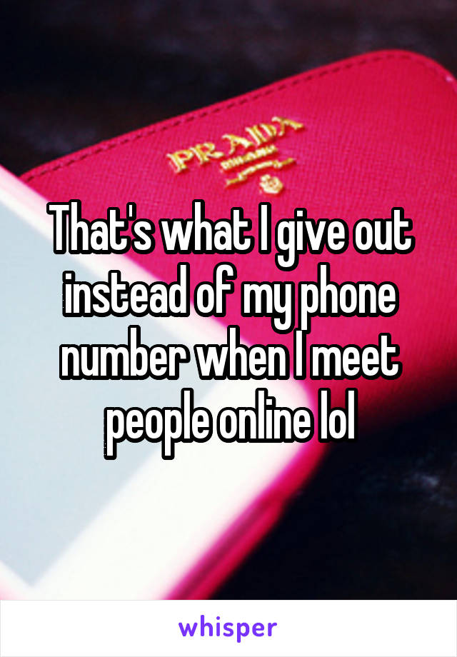 That's what I give out instead of my phone number when I meet people online lol