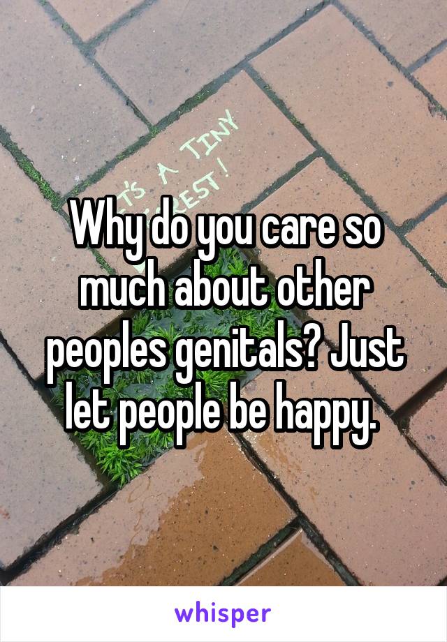 Why do you care so much about other peoples genitals? Just let people be happy. 