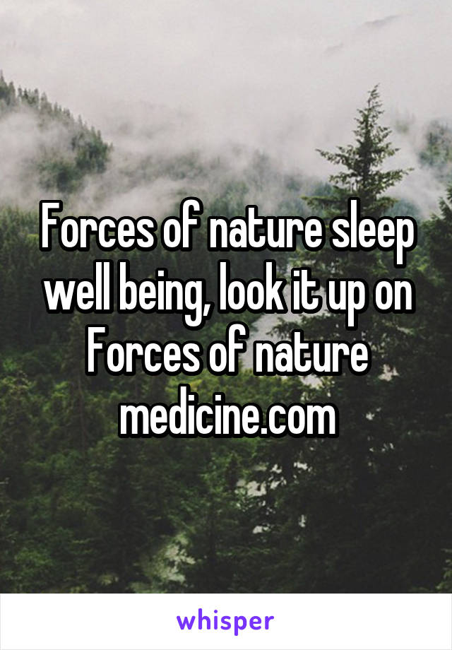 Forces of nature sleep well being, look it up on Forces of nature medicine.com