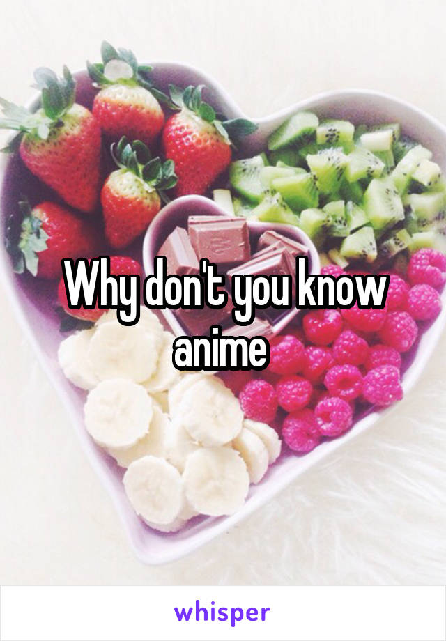 Why don't you know anime 