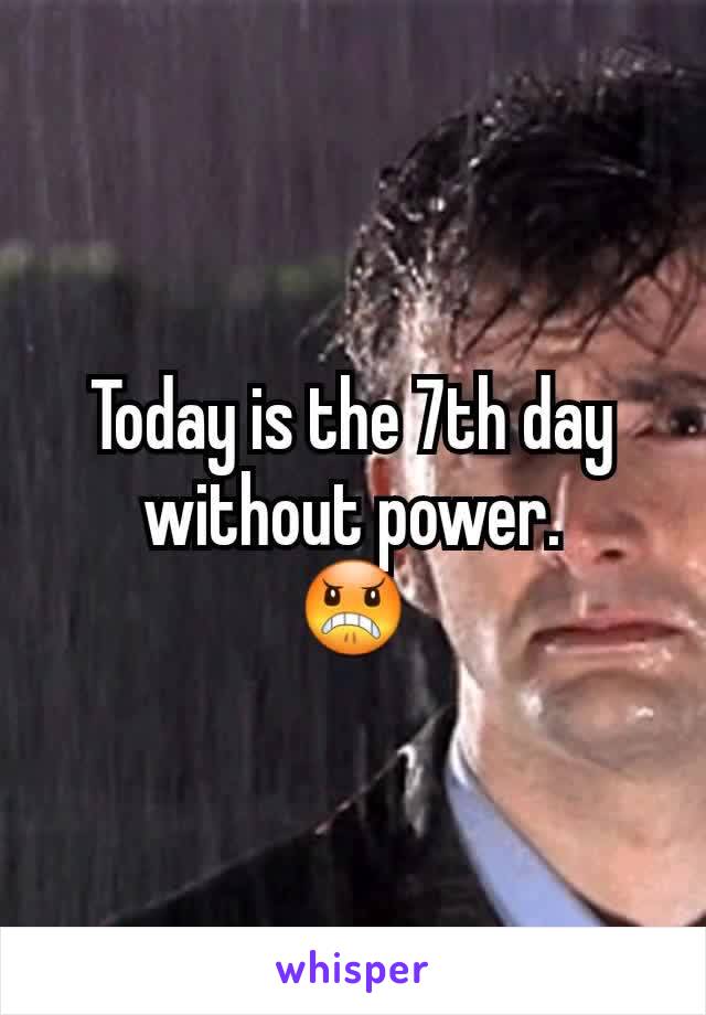 Today is the 7th day without power.
😠