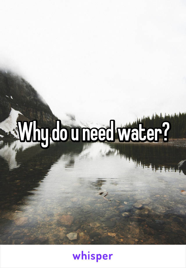 Why do u need water?