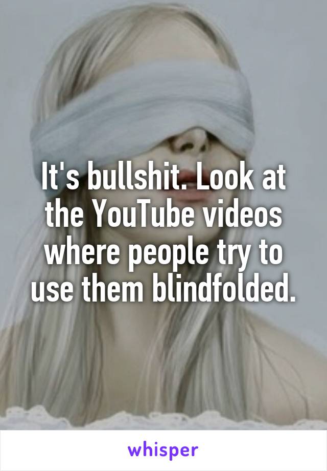 It's bullshit. Look at the YouTube videos where people try to use them blindfolded.