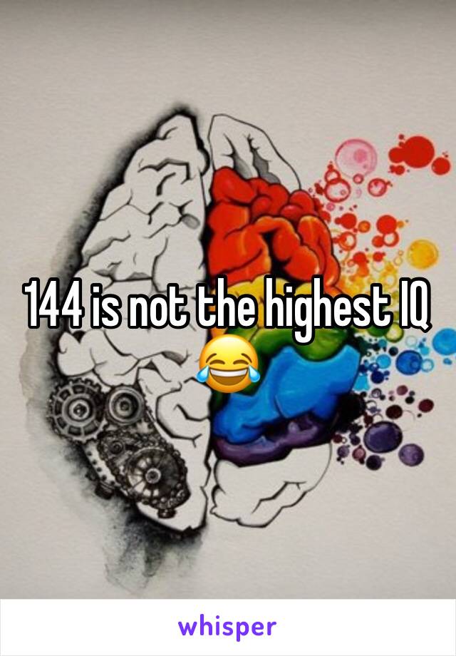 144 is not the highest IQ 😂