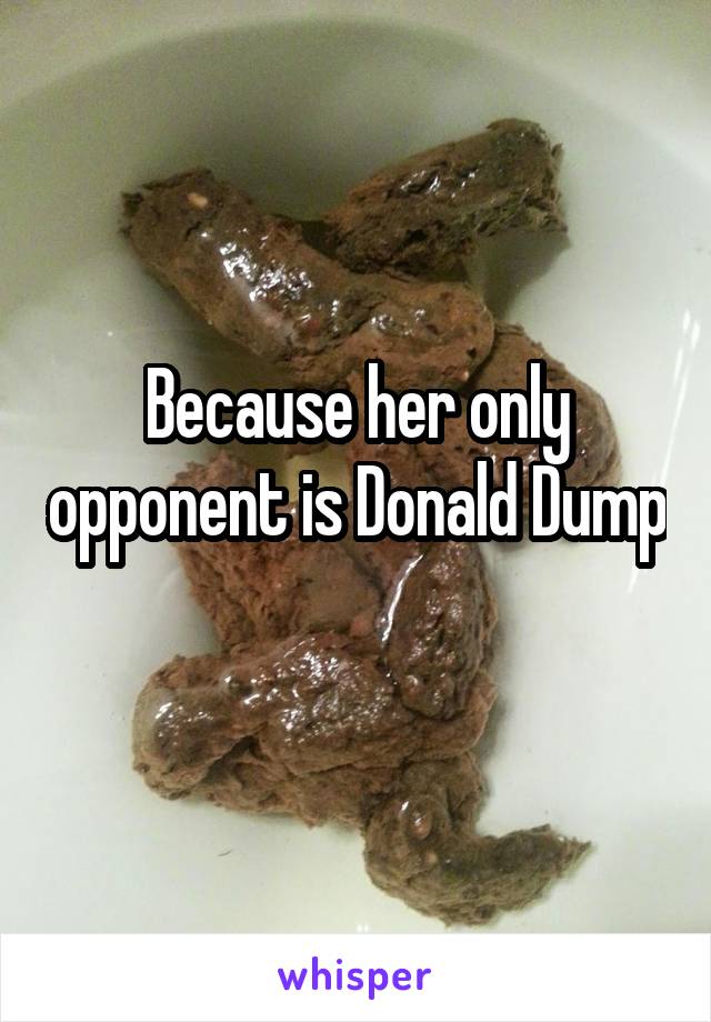 Because her only opponent is Donald Dump 