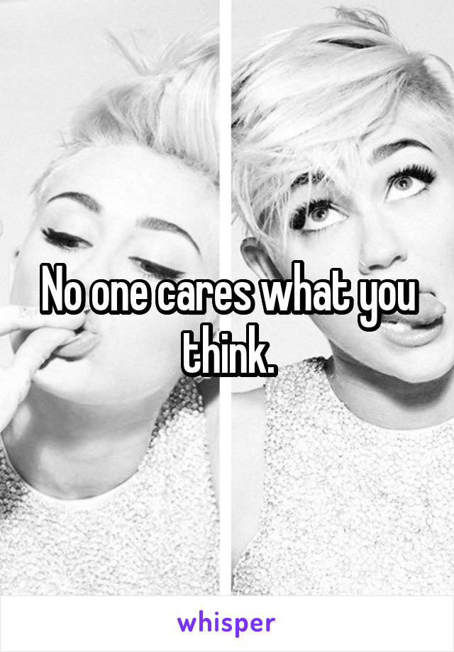 No one cares what you think.