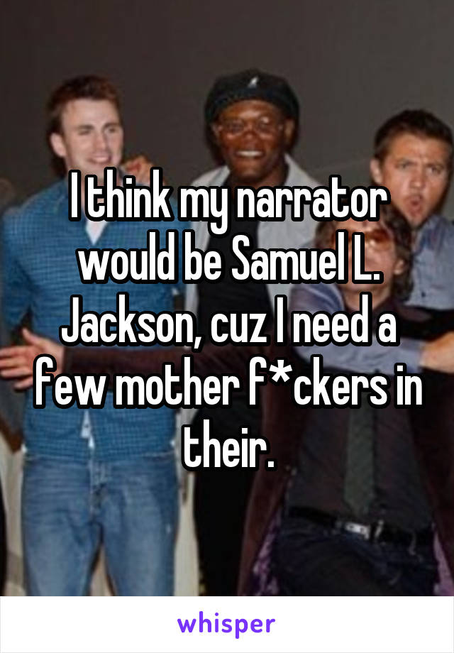 I think my narrator would be Samuel L. Jackson, cuz I need a few mother f*ckers in their.
