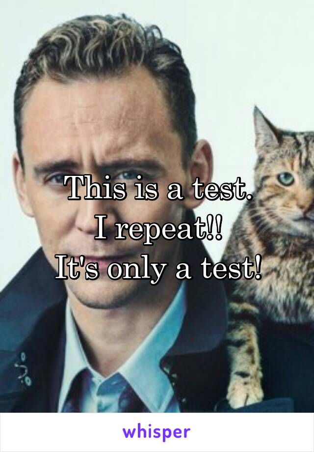 This is a test.
I repeat!!
It's only a test!