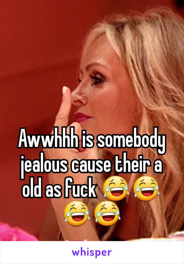 Awwhhh is somebody jealous cause their a old as fuck 😂😂😂😂