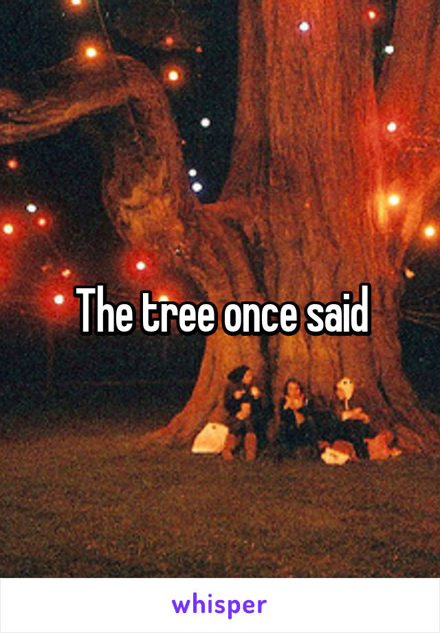 The tree once said