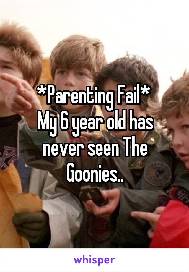*Parenting Fail* 
My 6 year old has never seen The Goonies..