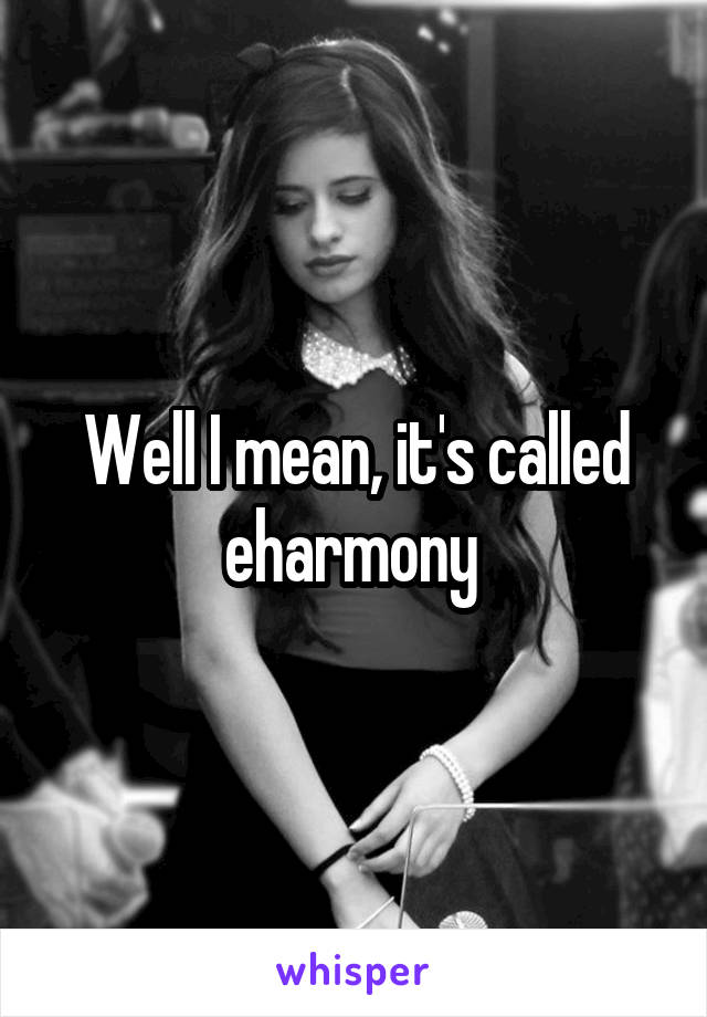 Well I mean, it's called eharmony 