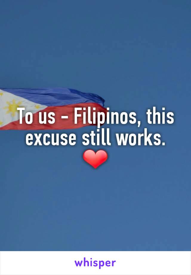 To us - Filipinos, this excuse still works. ❤