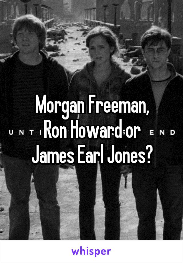 Morgan Freeman,
Ron Howard or
James Earl Jones?