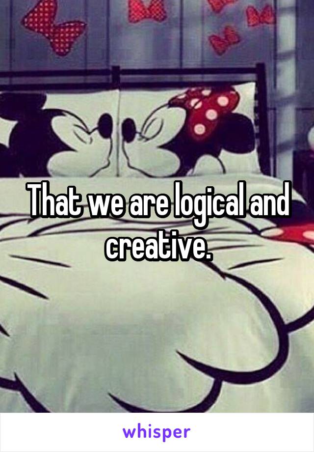 That we are logical and creative.