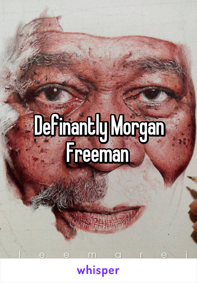 Definantly Morgan Freeman 