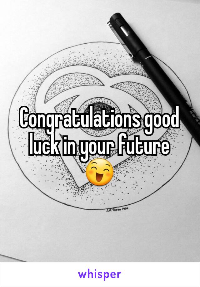 Congratulations good luck in your future 😄