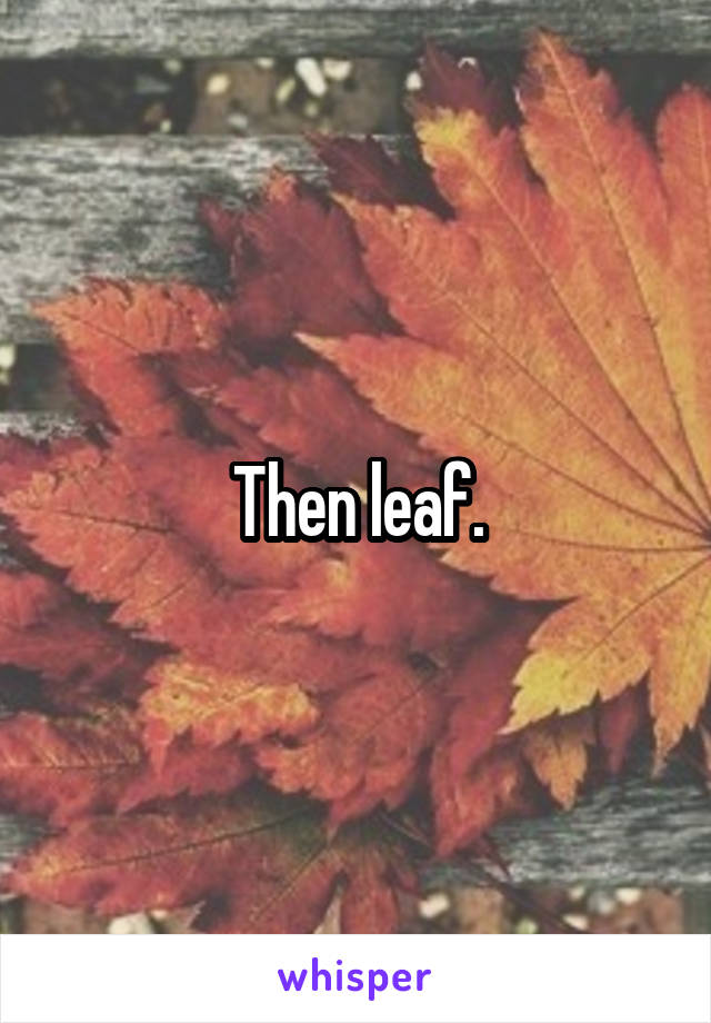 Then leaf.