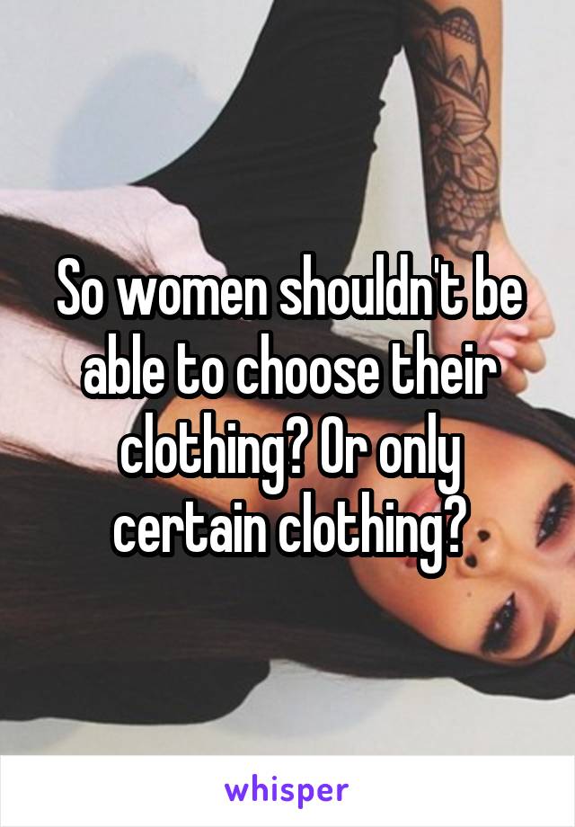 So women shouldn't be able to choose their clothing? Or only certain clothing?