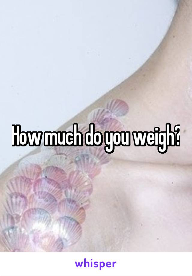 How much do you weigh?