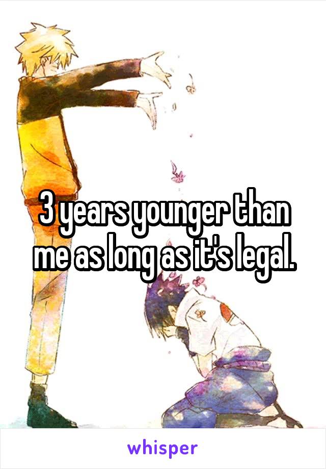 3 years younger than me as long as it's legal.