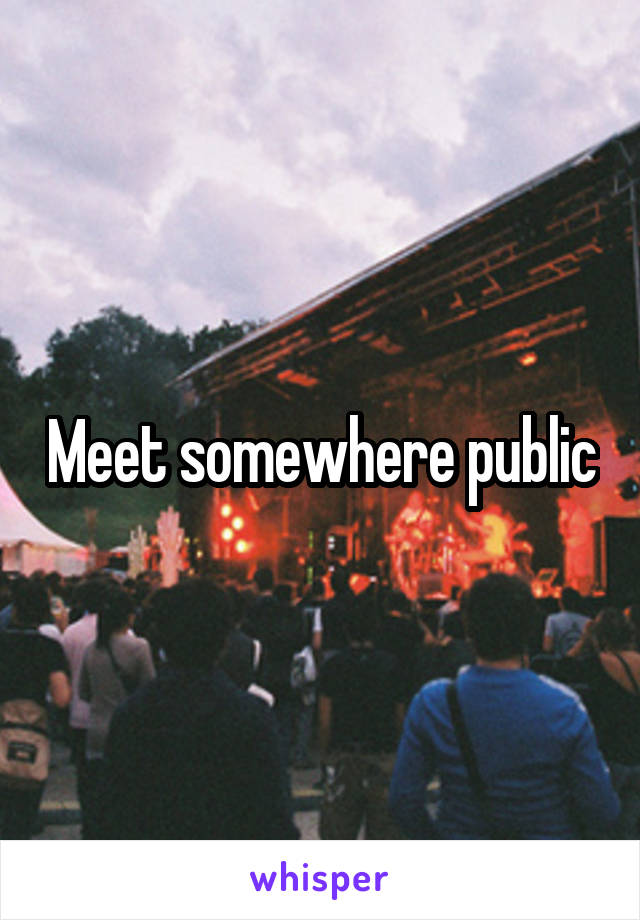 Meet somewhere public