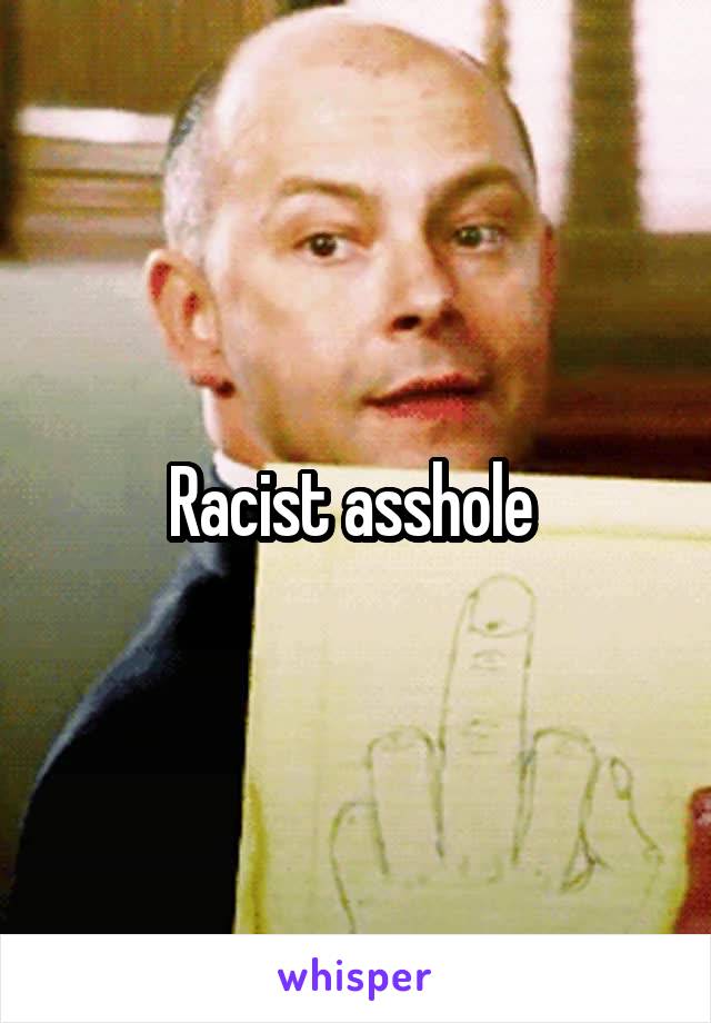 Racist asshole 