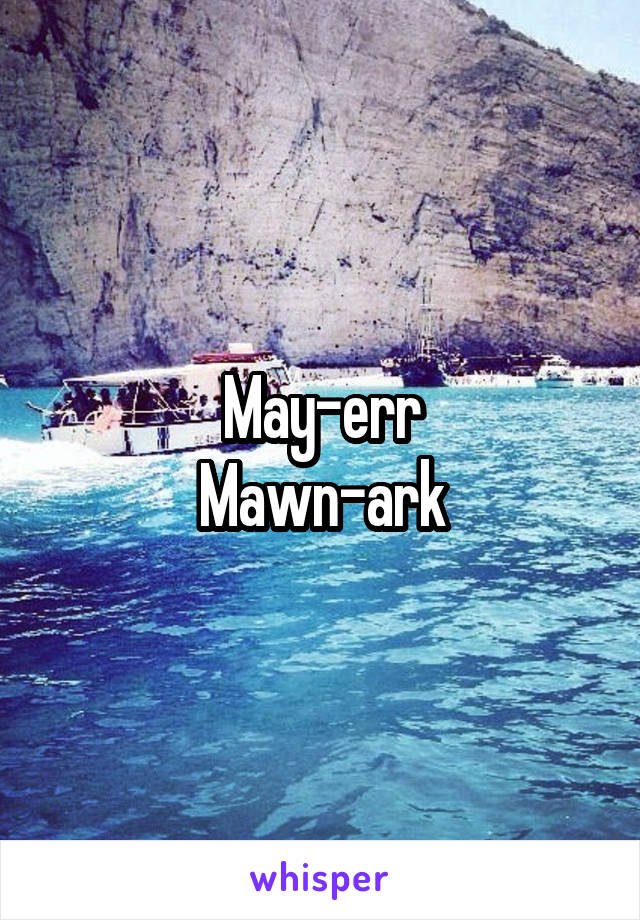 May-err
Mawn-ark