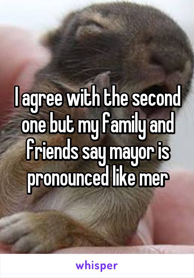 I agree with the second one but my family and friends say mayor is pronounced like mer