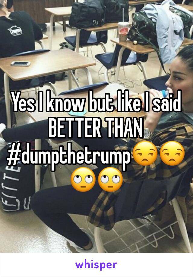 Yes I know but like I said BETTER THAN #dumpthetrump😒😒🙄🙄