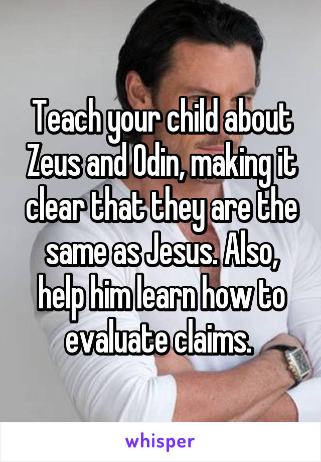 Teach your child about Zeus and Odin, making it clear that they are the same as Jesus. Also, help him learn how to evaluate claims. 