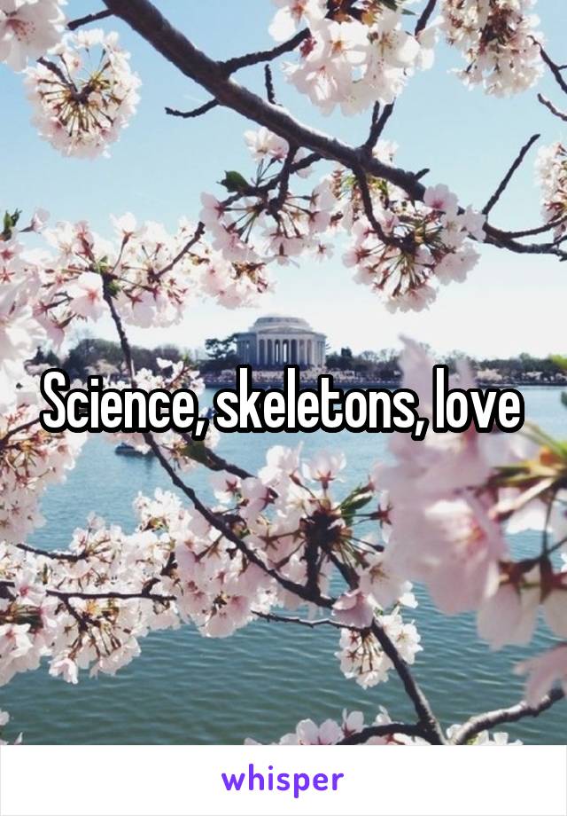 Science, skeletons, love 