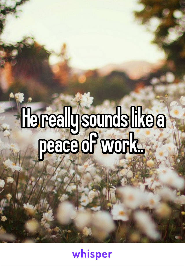He really sounds like a peace of work.. 