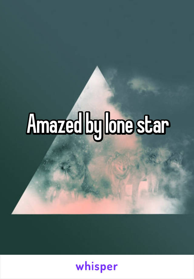 Amazed by lone star
