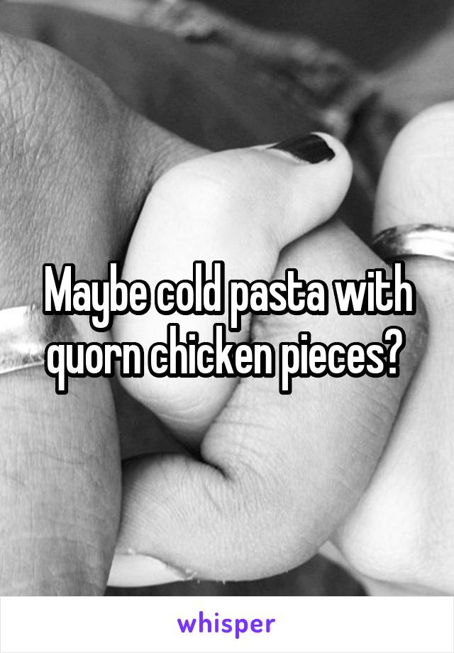 Maybe cold pasta with quorn chicken pieces? 