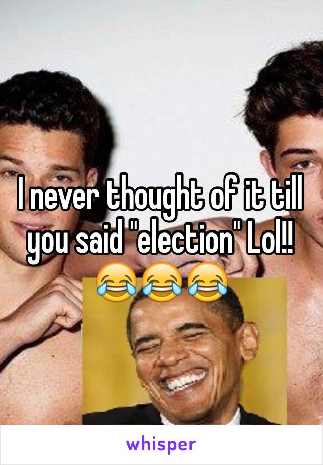 I never thought of it till you said "election" Lol!! 😂😂😂