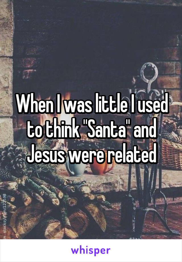 When I was little I used to think "Santa" and Jesus were related