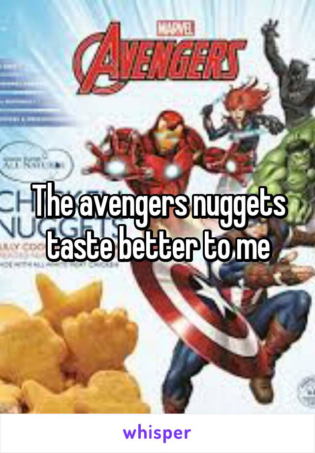 The avengers nuggets taste better to me