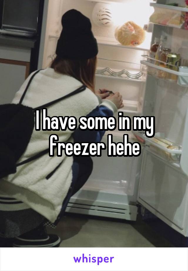I have some in my freezer hehe